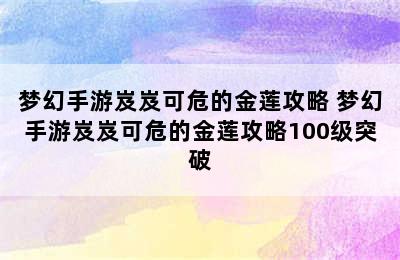 梦幻手游岌岌可危的金莲攻略 梦幻手游岌岌可危的金莲攻略100级突破